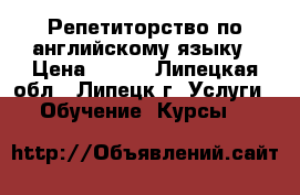 Репетиторство по английскому языку › Цена ­ 400 - Липецкая обл., Липецк г. Услуги » Обучение. Курсы   